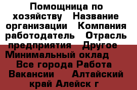 Помощница по хозяйству › Название организации ­ Компания-работодатель › Отрасль предприятия ­ Другое › Минимальный оклад ­ 1 - Все города Работа » Вакансии   . Алтайский край,Алейск г.